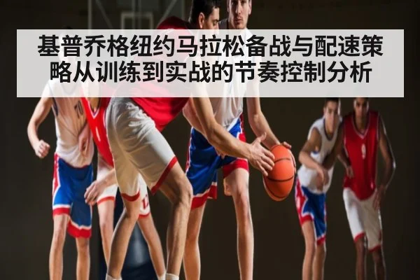 基普乔格纽约马拉松备战与配速策略从训练到实战的节奏控制分析