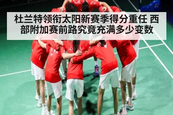 杜兰特领衔太阳新赛季得分重任 西部附加赛前路究竟充满多少变数