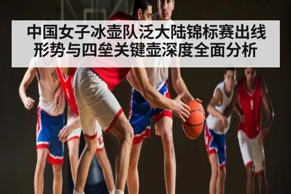 中国女子冰壶队泛大陆锦标赛出线形势与四垒关键壶深度全面分析